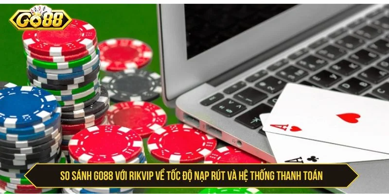 So sánh GO88 với Rikvip về nạp rút và thanh toán