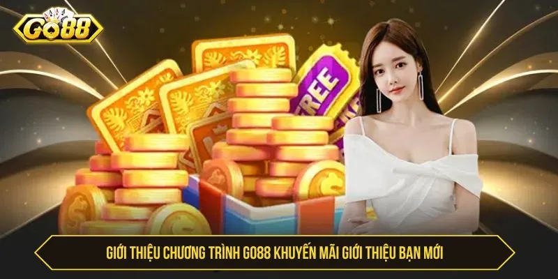 GO88 Khuyến Mãi Giới Thiệu Bạn Mới - Cách Nhận Thưởng Giới thiệu chương trình GO88 khuyến mãi giới thiệu bạn mới